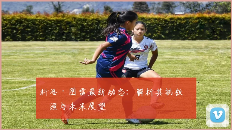 科洛·图雷最新动态:解析其执教生涯与未来展望